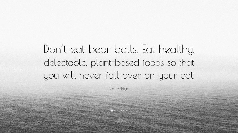 Rip Esselstyn Quote: “Don’t eat bear balls. Eat healthy, delectable, plant-based foods so that you will never fall over on your cat.”