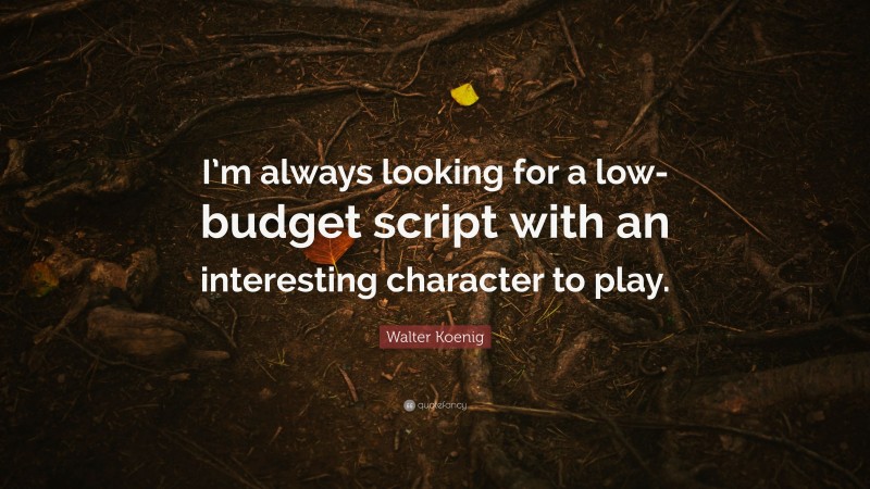 Walter Koenig Quote: “I’m always looking for a low-budget script with an interesting character to play.”