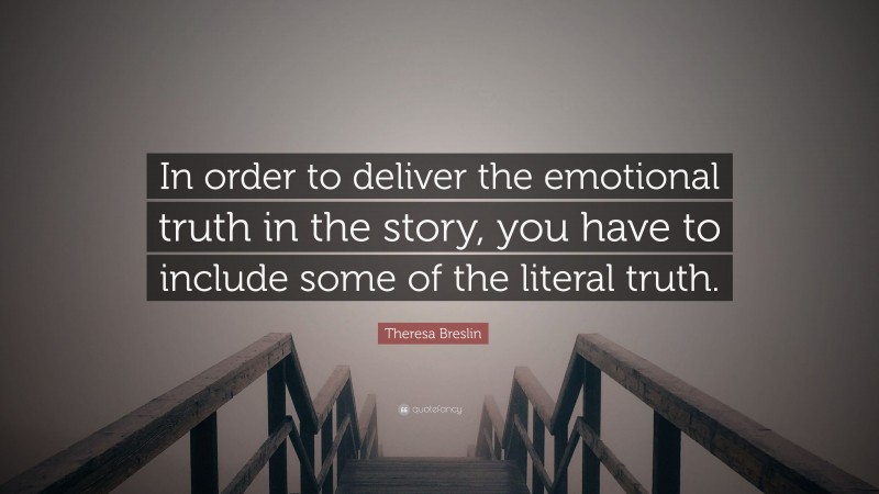 Theresa Breslin Quote: “In order to deliver the emotional truth in the story, you have to include some of the literal truth.”