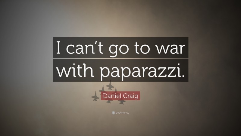 Daniel Craig Quote: “I can’t go to war with paparazzi.”