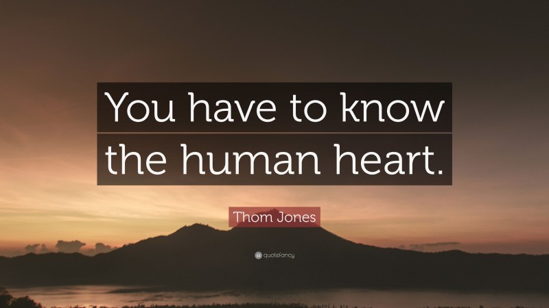 Thom Jones Quote: “You have to know the human heart.”