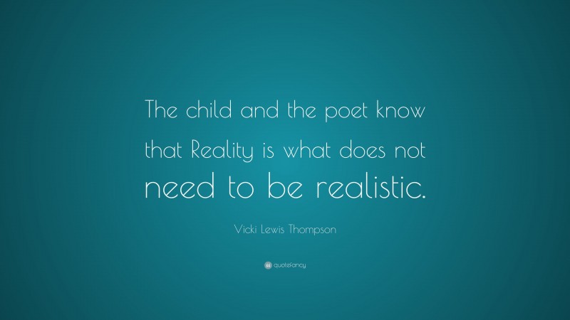 Vicki Lewis Thompson Quote: “The child and the poet know that Reality is what does not need to be realistic.”