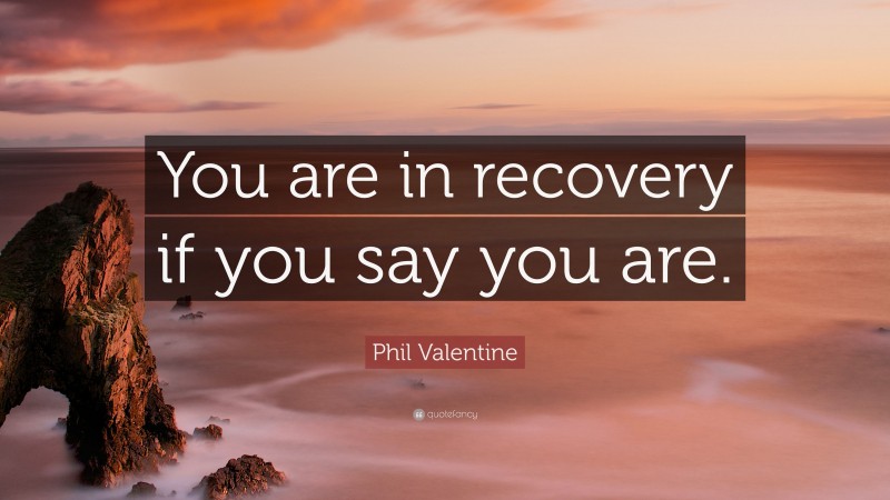Phil Valentine Quote: “You are in recovery if you say you are.”