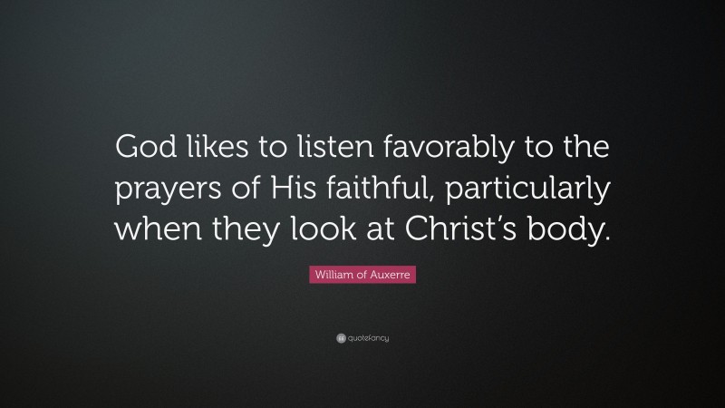 William of Auxerre Quote: “God likes to listen favorably to the prayers of His faithful, particularly when they look at Christ’s body.”