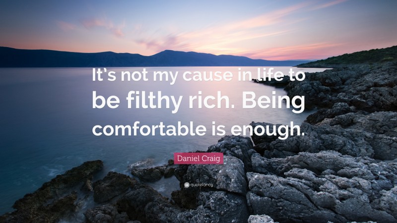 Daniel Craig Quote: “It’s not my cause in life to be filthy rich. Being comfortable is enough.”