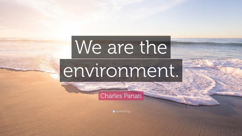 Charles Panati Quote: “We are the environment.”
