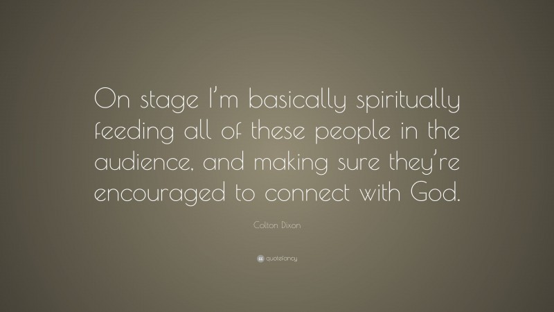 Colton Dixon Quote: “On stage I’m basically spiritually feeding all of these people in the audience, and making sure they’re encouraged to connect with God.”