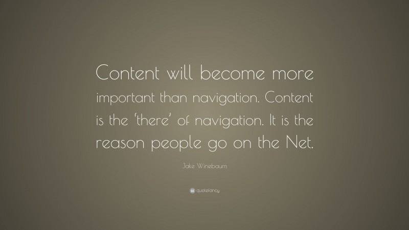 Jake Winebaum Quote: “Content will become more important than navigation. Content is the ‘there’ of navigation. It is the reason people go on the Net.”