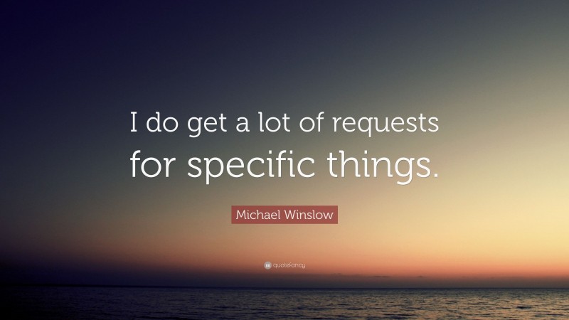 Michael Winslow Quote: “I do get a lot of requests for specific things.”