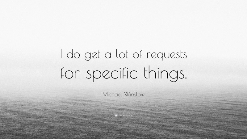 Michael Winslow Quote: “I do get a lot of requests for specific things.”