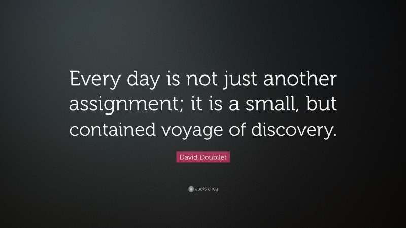 David Doubilet Quote: “Every day is not just another assignment; it is a small, but contained voyage of discovery.”