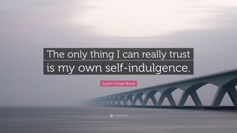 Justin Vivian Bond Quote: “The only thing I can really trust is my own self-indulgence.”