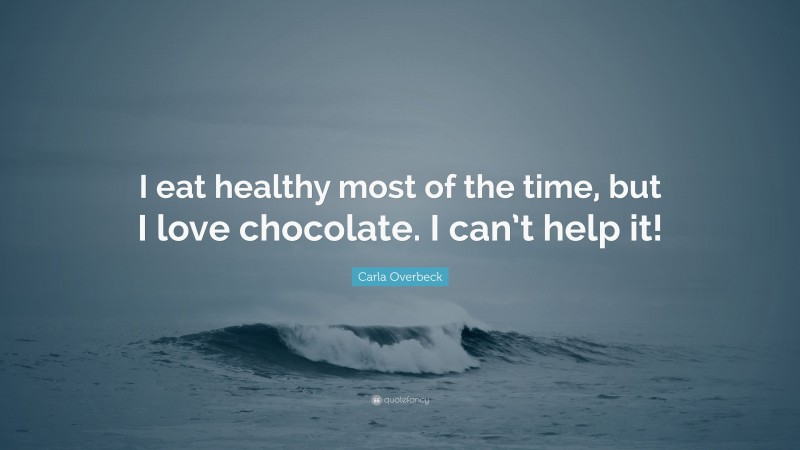 Carla Overbeck Quote: “I eat healthy most of the time, but I love chocolate. I can’t help it!”