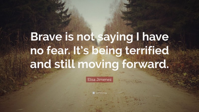 Elisa Jimenez Quote: “Brave is not saying I have no fear. It’s being terrified and still moving forward.”