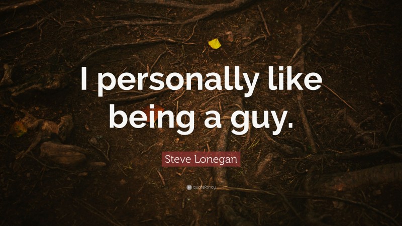 Steve Lonegan Quote: “I personally like being a guy.”