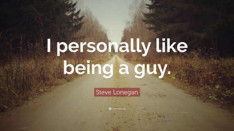 Steve Lonegan Quote: “I personally like being a guy.”