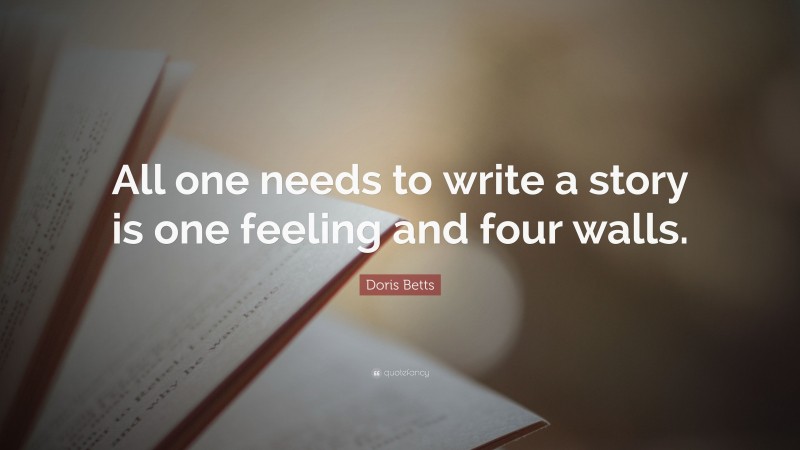 Doris Betts Quote: “All one needs to write a story is one feeling and four walls.”