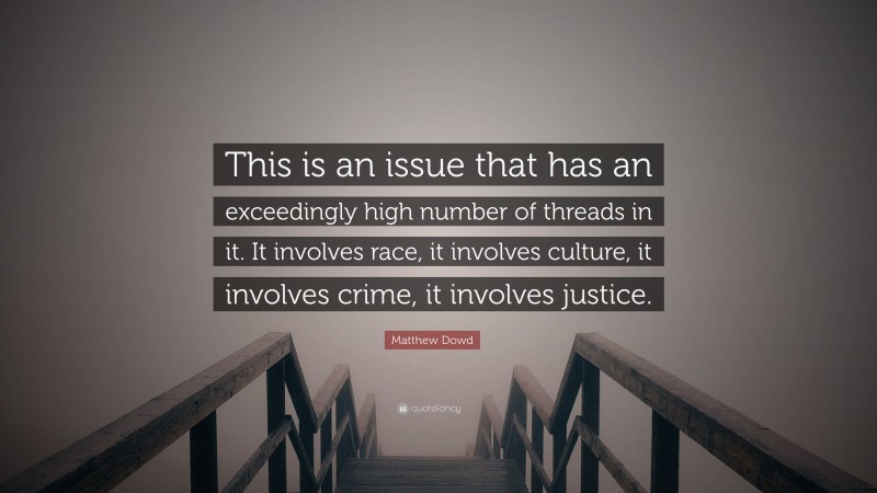 Matthew Dowd Quote: “This is an issue that has an exceedingly high number of threads in it. It involves race, it involves culture, it involves crime, it involves justice.”