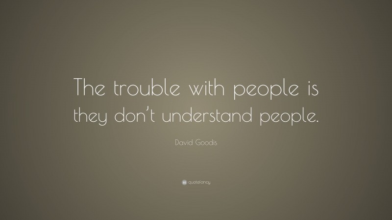 David Goodis Quote: “The trouble with people is they don’t understand people.”