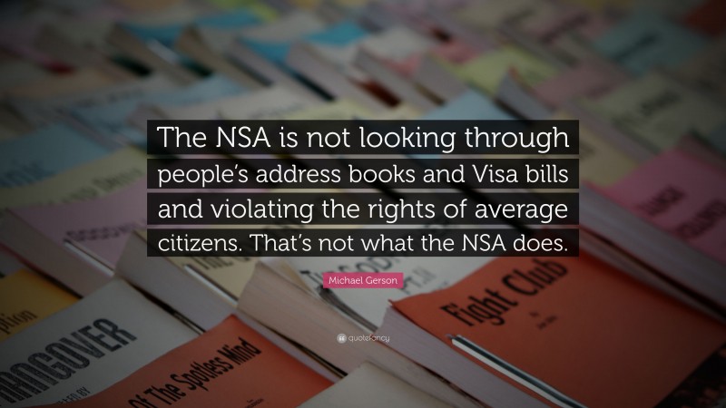 Michael Gerson Quote: “The NSA is not looking through people’s address books and Visa bills and violating the rights of average citizens. That’s not what the NSA does.”