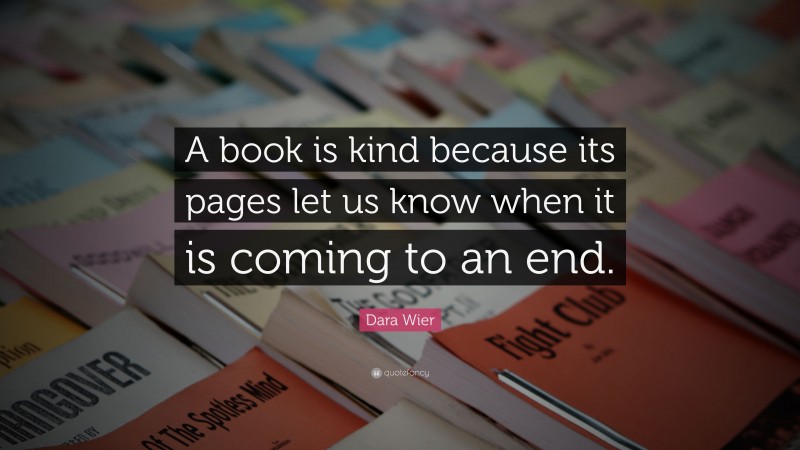Dara Wier Quote: “A book is kind because its pages let us know when it is coming to an end.”
