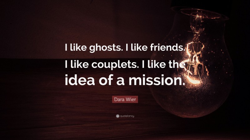 Dara Wier Quote: “I like ghosts. I like friends. I like couplets. I like the idea of a mission.”