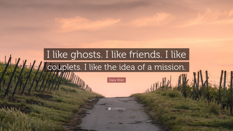 Dara Wier Quote: “I like ghosts. I like friends. I like couplets. I like the idea of a mission.”