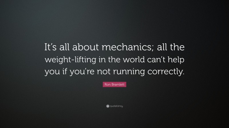 Ron Bramlett Quote: “It’s all about mechanics; all the weight-lifting in the world can’t help you if you’re not running correctly.”