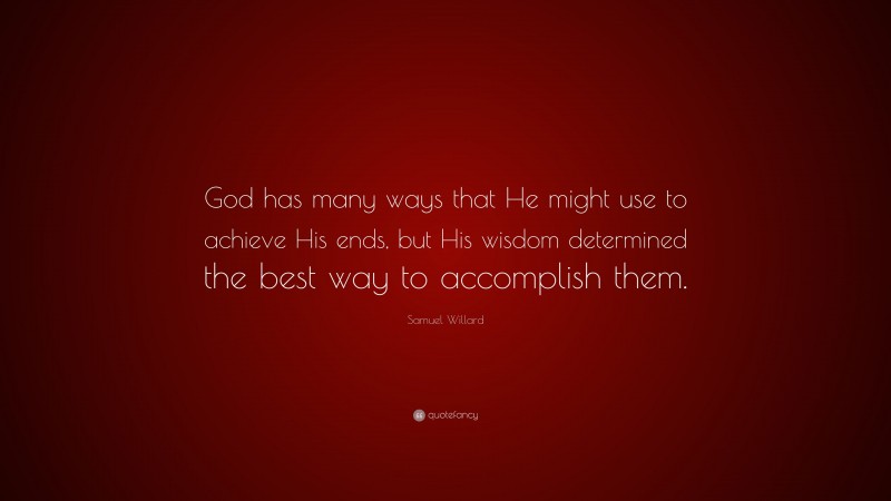 Samuel Willard Quote: “God has many ways that He might use to achieve His ends, but His wisdom determined the best way to accomplish them.”