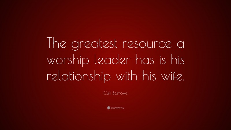 Cliff Barrows Quote: “The greatest resource a worship leader has is his relationship with his wife.”