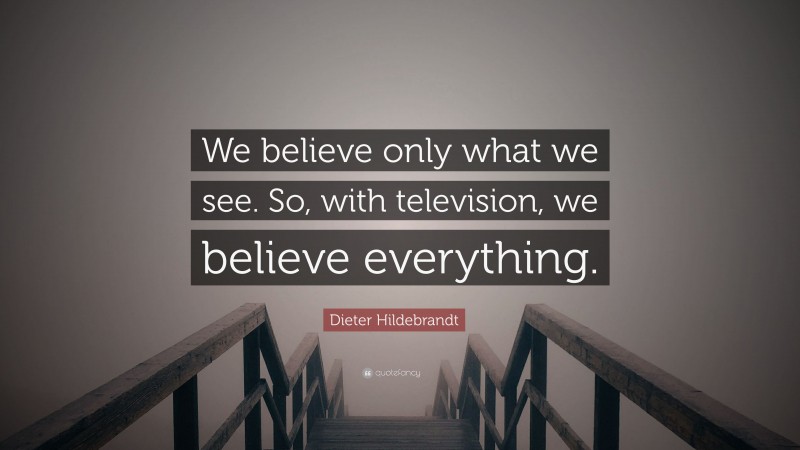 Dieter Hildebrandt Quote: “We believe only what we see. So, with television, we believe everything.”