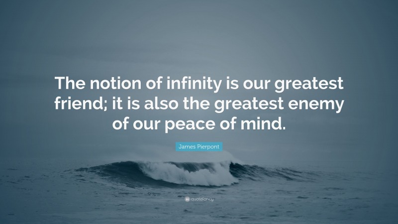 James Pierpont Quote: “The notion of infinity is our greatest friend; it is also the greatest enemy of our peace of mind.”