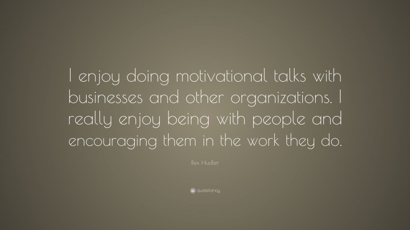 Rex Hudler Quote: “I enjoy doing motivational talks with businesses and other organizations. I really enjoy being with people and encouraging them in the work they do.”