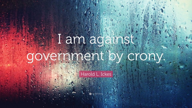 Harold L. Ickes Quote: “I am against government by crony.”