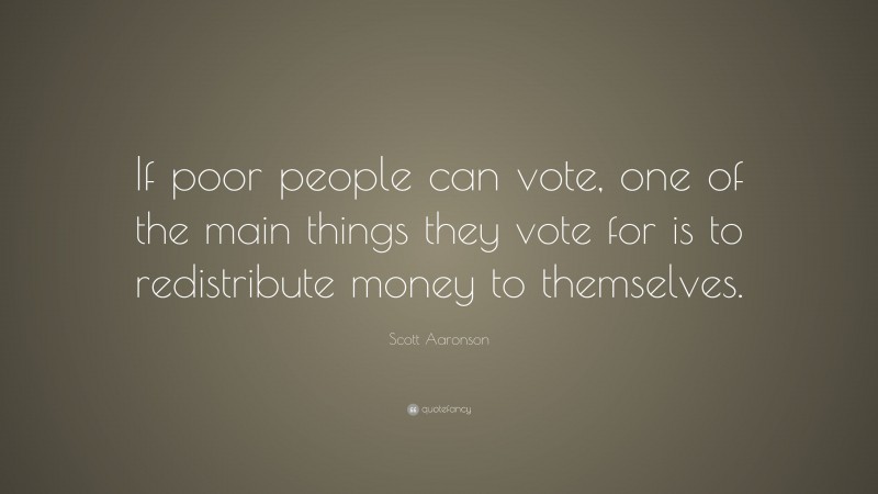 Scott Aaronson Quote: “If poor people can vote, one of the main things they vote for is to redistribute money to themselves.”