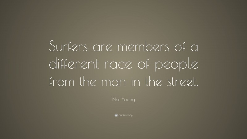 Nat Young Quote: “Surfers are members of a different race of people from the man in the street.”