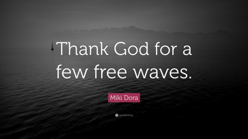 Miki Dora Quote: “Thank God for a few free waves.”