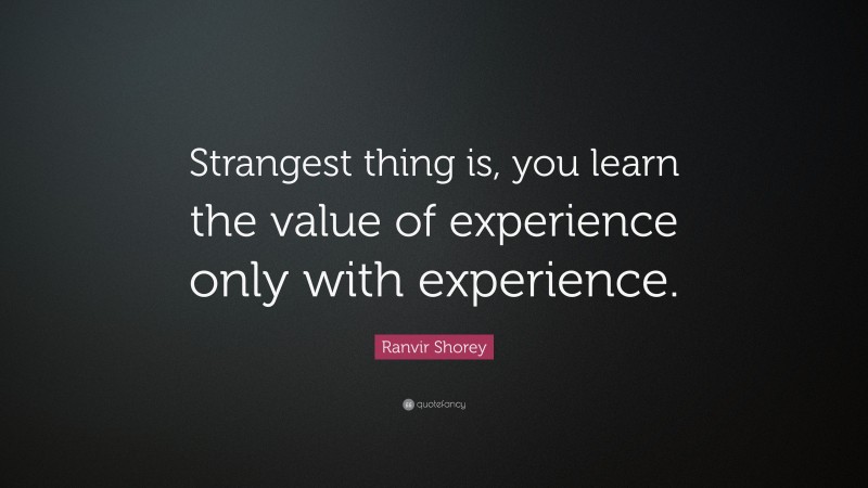 Ranvir Shorey Quote: “Strangest thing is, you learn the value of experience only with experience.”