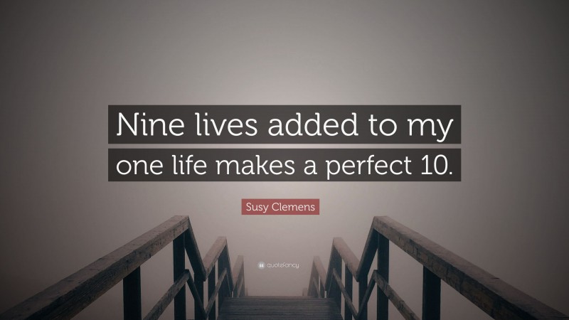 Susy Clemens Quote: “Nine lives added to my one life makes a perfect 10.”