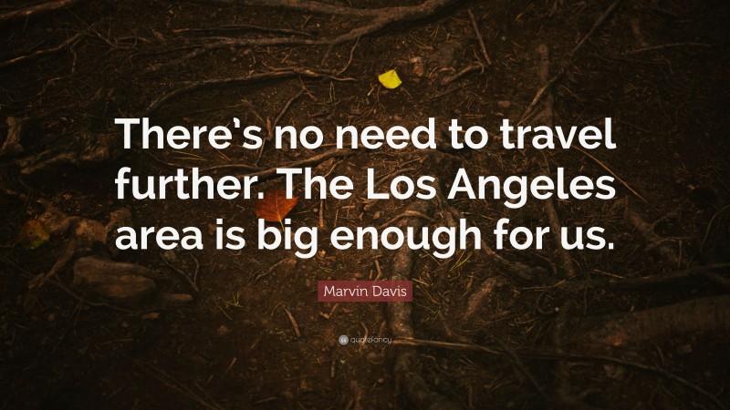 Marvin Davis Quote: “There’s no need to travel further. The Los Angeles area is big enough for us.”