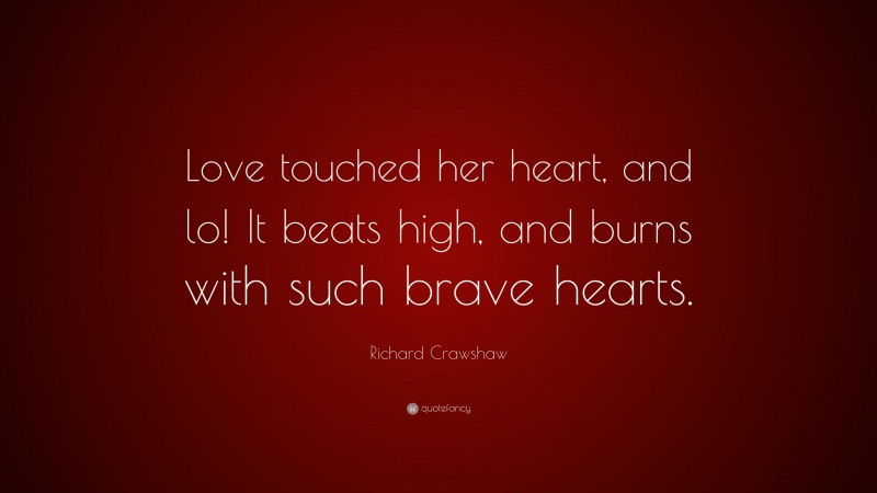 Richard Crawshaw Quote: “Love touched her heart, and lo! It beats high, and burns with such brave hearts.”