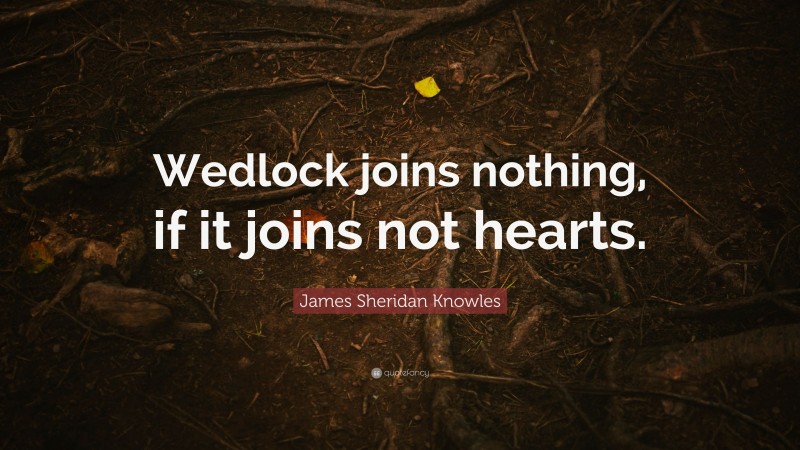 James Sheridan Knowles Quote: “Wedlock joins nothing, if it joins not hearts.”