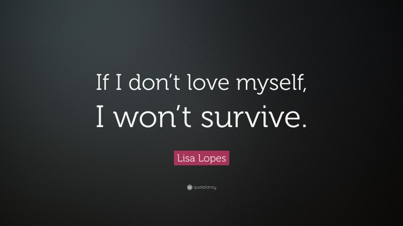 Lisa Lopes Quote: “If I don’t love myself, I won’t survive.”