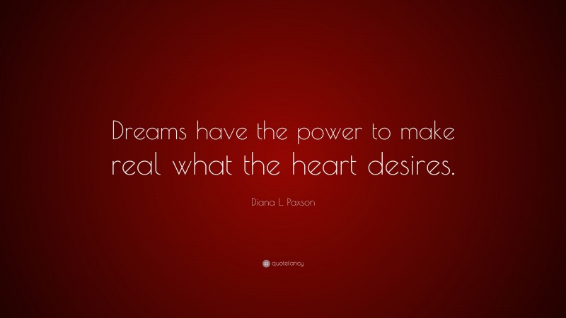 Diana L. Paxson Quote: “Dreams have the power to make real what the heart desires.”