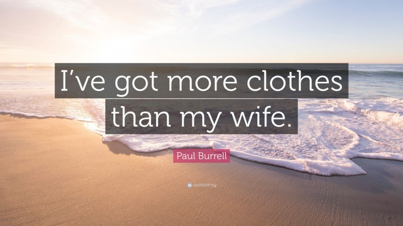 Paul Burrell Quote: “I’ve got more clothes than my wife.”