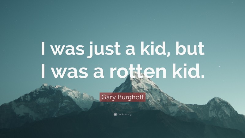 Gary Burghoff Quote: “I was just a kid, but I was a rotten kid.”