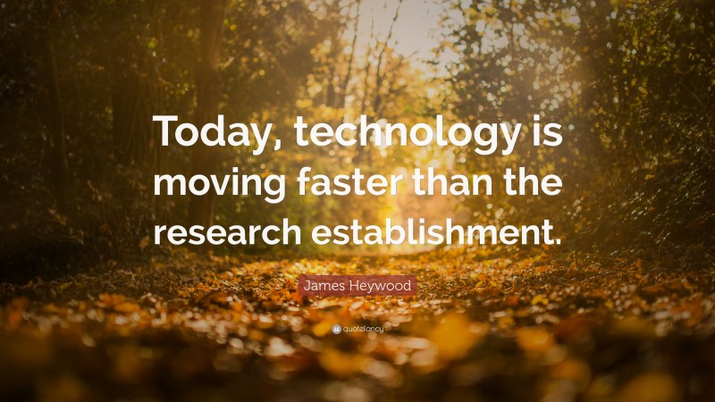 James Heywood Quote: “Today, technology is moving faster than the research establishment.”