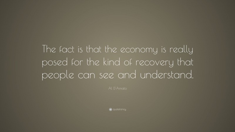 Al D'Amato Quote: “The fact is that the economy is really posed for the kind of recovery that people can see and understand.”