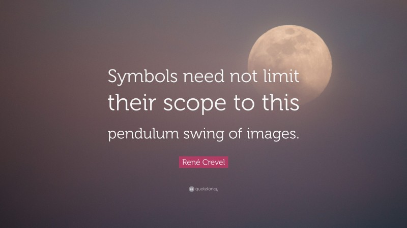 René Crevel Quote: “Symbols need not limit their scope to this pendulum swing of images.”