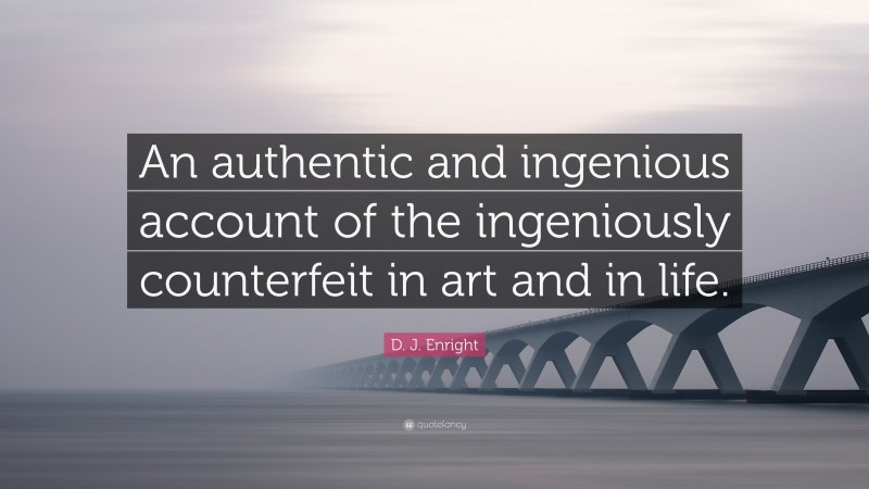 D. J. Enright Quote: “An authentic and ingenious account of the ingeniously counterfeit in art and in life.”